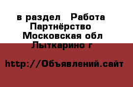  в раздел : Работа » Партнёрство . Московская обл.,Лыткарино г.